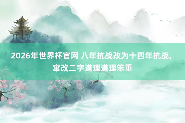 2026年世界杯官网 八年抗战改为十四年抗战， 窜改二字道理道理笨重