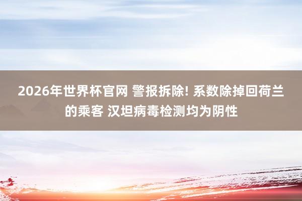 2026年世界杯官网 警报拆除! 系数除掉回荷兰的乘客 汉坦病毒检测均为阴性