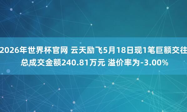 2026年世界杯官网 云天励飞5月18日现1笔巨额交往 总成交金额240.81万元 溢价率为-3.00%