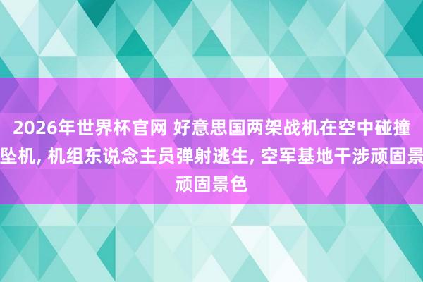 2026年世界杯官网 好意思国两架战机在空中碰撞后坠机， 机组东说念主员弹射逃生， 空军基地干涉顽固景色