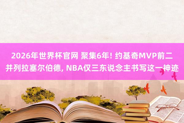 2026年世界杯官网 聚集6年! 约基奇MVP前二并列拉塞尔伯德， NBA仅三东说念主书写这一神迹
