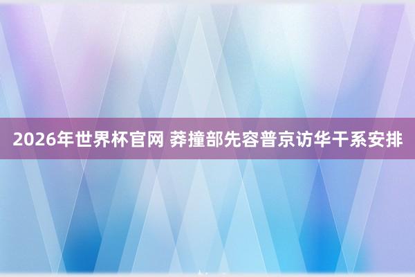 2026年世界杯官网 莽撞部先容普京访华干系安排