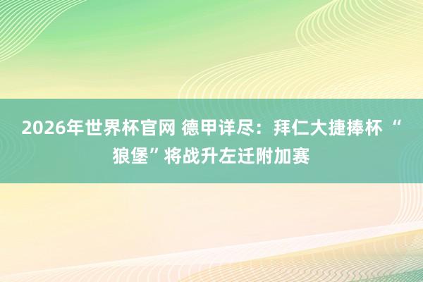 2026年世界杯官网 德甲详尽：拜仁大捷捧杯 “狼堡”将战升左迁附加赛