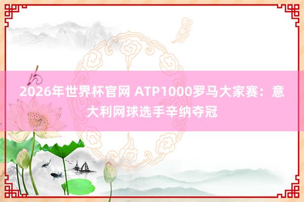 2026年世界杯官网 ATP1000罗马大家赛：意大利网球选手辛纳夺冠