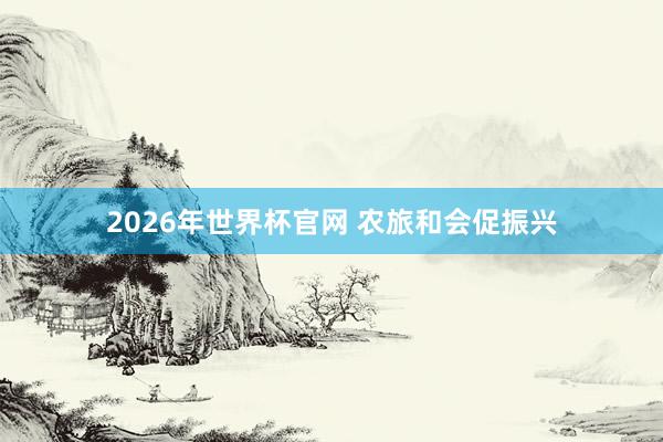 2026年世界杯官网 农旅和会促振兴