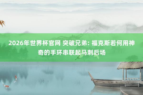 2026年世界杯官网 突破兄弟: 福克斯若何用神奇的手环串联起马刺后场