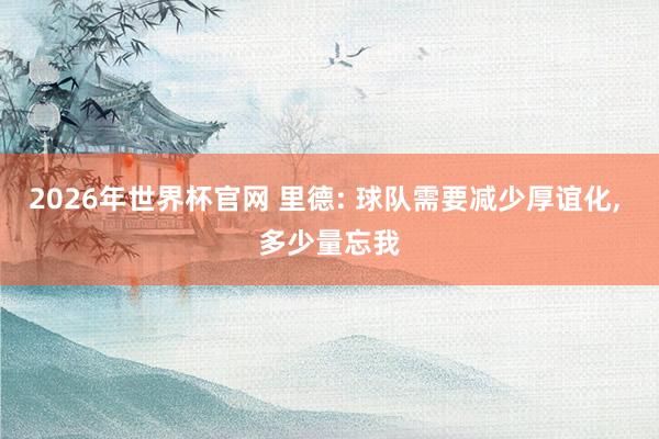 2026年世界杯官网 里德: 球队需要减少厚谊化， 多少量忘我