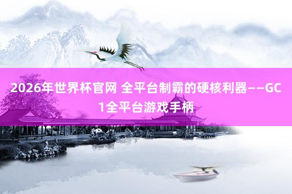 2026年世界杯官网 全平台制霸的硬核利器——GC1全平台游戏手柄