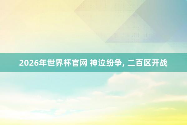 2026年世界杯官网 神泣纷争， 二百区开战