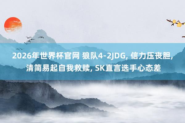 2026年世界杯官网 狼队4-2JDG， 信力压丧胆， 清简易起自我救赎， SK直言选手心态差
