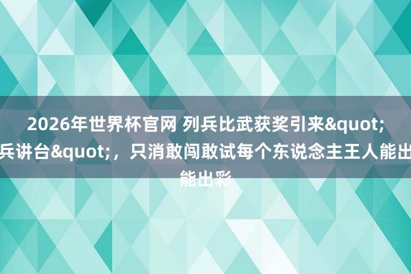 2026年世界杯官网 列兵比武获奖引来"新兵讲台"，只消敢闯敢试每个东说念主王人能出彩