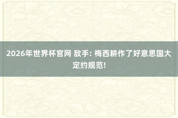 2026年世界杯官网 敌手: 梅西耕作了好意思国大定约规范!
