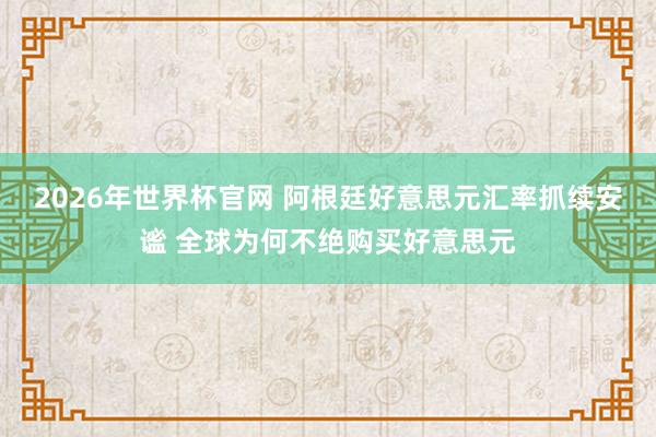 2026年世界杯官网 阿根廷好意思元汇率抓续安谧 全球为何不绝购买好意思元