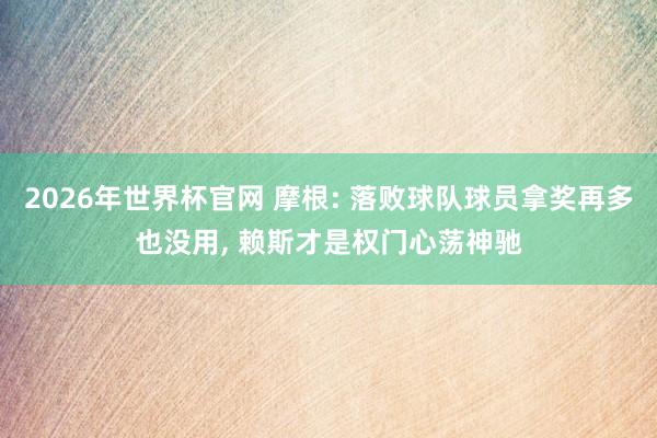 2026年世界杯官网 摩根: 落败球队球员拿奖再多也没用， 赖斯才是权门心荡神驰