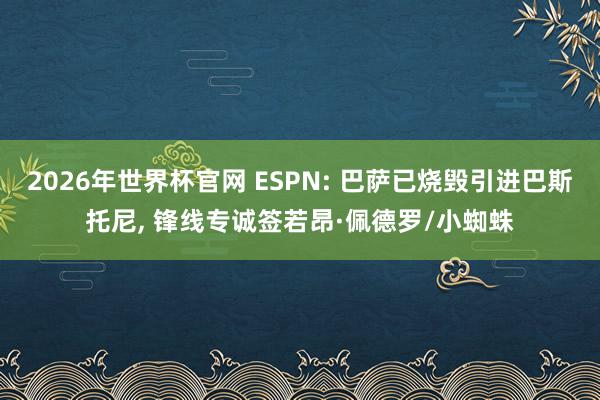 2026年世界杯官网 ESPN: 巴萨已烧毁引进巴斯托尼， 锋线专诚签若昂·佩德罗/小蜘蛛