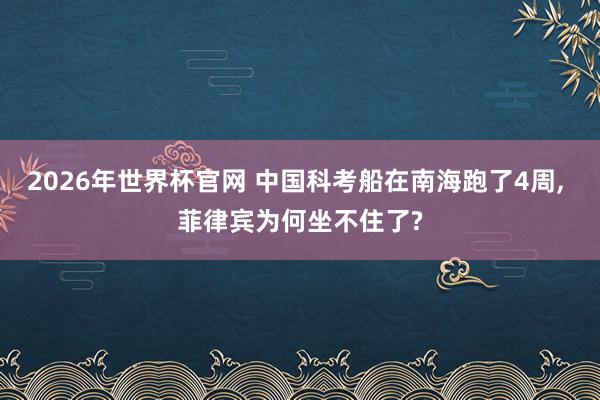 2026年世界杯官网 中国科考船在南海跑了4周， 菲律宾为何坐不住了?