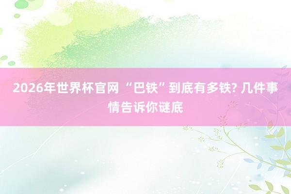 2026年世界杯官网 “巴铁”到底有多铁? 几件事情告诉你谜底