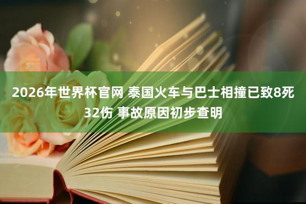 2026年世界杯官网 泰国火车与巴士相撞已致8死32伤 事故原因初步查明