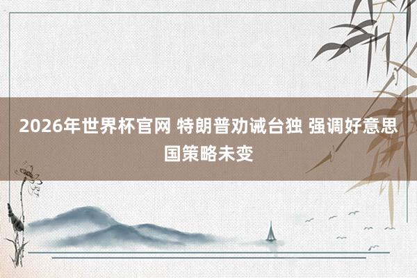 2026年世界杯官网 特朗普劝诫台独 强调好意思国策略未变