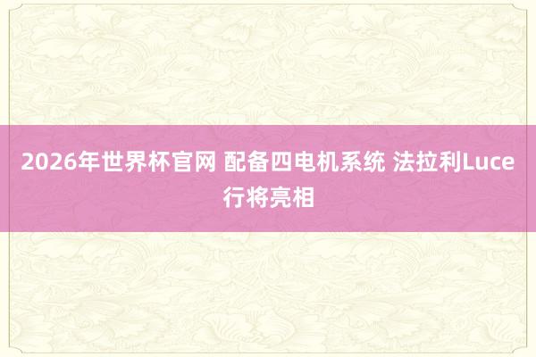 2026年世界杯官网 配备四电机系统 法拉利Luce行将亮相