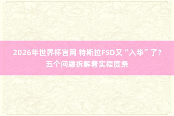 2026年世界杯官网 特斯拉FSD又“入华”了？五个问题拆解着实程度条