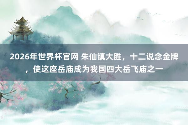 2026年世界杯官网 朱仙镇大胜，十二说念金牌，使这座岳庙成为我国四大岳飞庙之一
