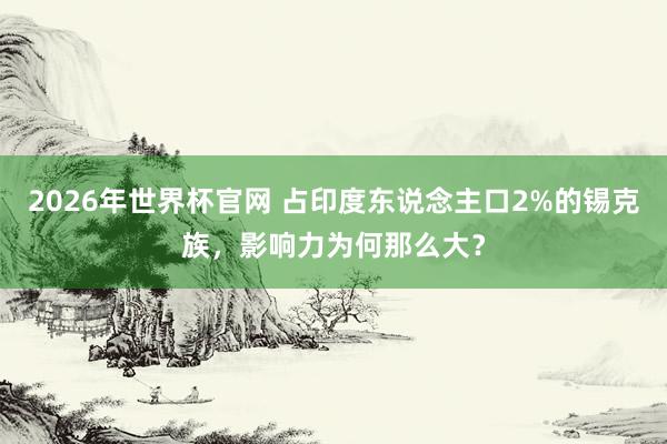 2026年世界杯官网 占印度东说念主口2%的锡克族，影响力为何那么大？