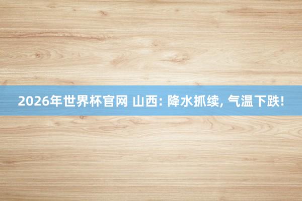 2026年世界杯官网 山西: 降水抓续， 气温下跌!