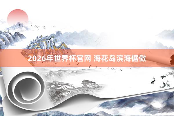 2026年世界杯官网 海花岛滨海倨傲