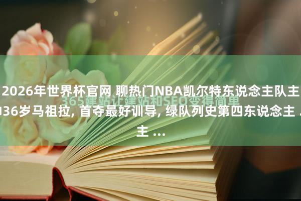 2026年世界杯官网 聊热门NBA凯尔特东说念主队主帅36岁马祖拉， 首夺最好训导， 绿队列史第四东说念主 ...