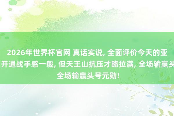 2026年世界杯官网 真话实说， 全面评价今天的亚历山大: 开通战手感一般， 但天王山抗压才略拉满， 全场输赢头号元勋!