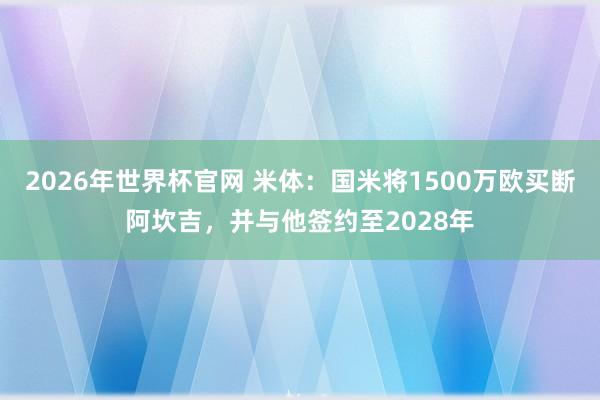 2026年世界杯官网 米体：国米将1500万欧买断阿坎吉，并与他签约至2028年