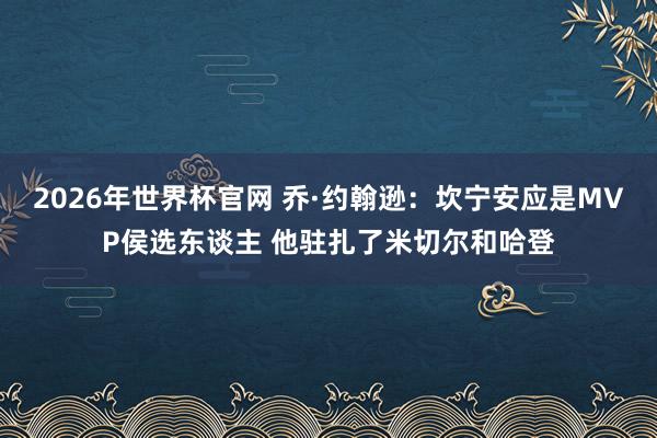 2026年世界杯官网 乔·约翰逊：坎宁安应是MVP侯选东谈主 他驻扎了米切尔和哈登