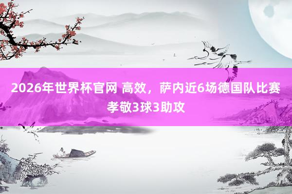 2026年世界杯官网 高效，萨内近6场德国队比赛孝敬3球3助攻