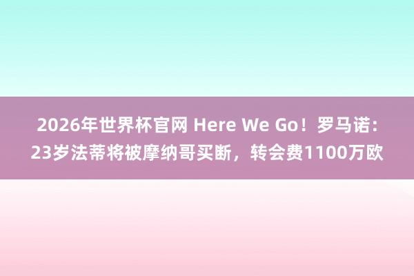 2026年世界杯官网 Here We Go！罗马诺：23岁法蒂将被摩纳哥买断，转会费1100万欧