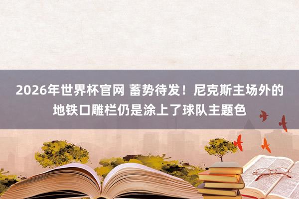 2026年世界杯官网 蓄势待发！尼克斯主场外的地铁口雕栏仍是涂上了球队主题色