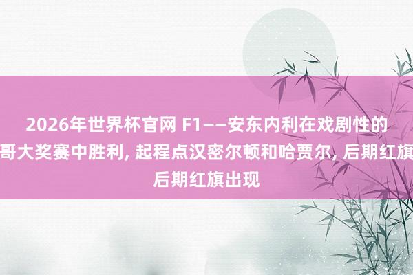 2026年世界杯官网 F1——安东内利在戏剧性的摩纳哥大奖赛中胜利， 起程点汉密尔顿和哈贾尔， 后期红旗出现
