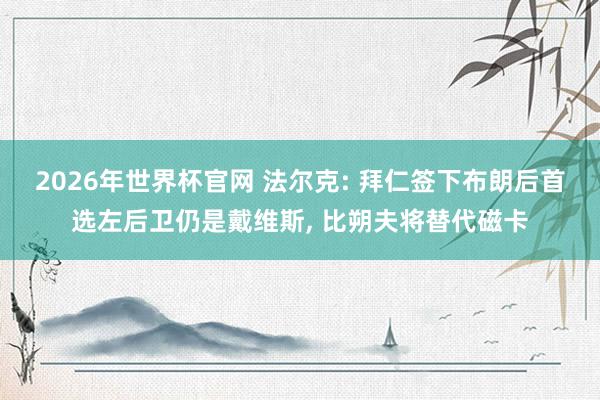 2026年世界杯官网 法尔克: 拜仁签下布朗后首选左后卫仍是戴维斯， 比朔夫将替代磁卡