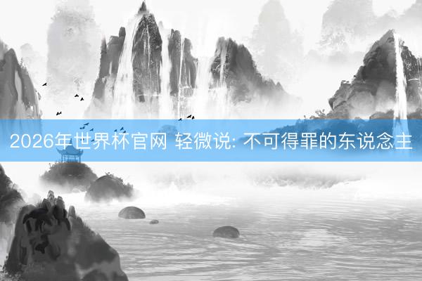 2026年世界杯官网 轻微说: 不可得罪的东说念主