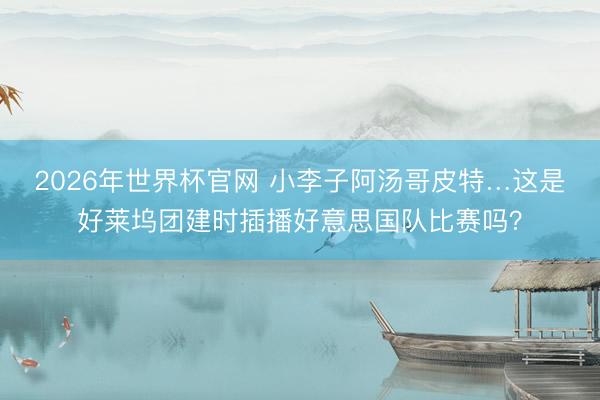 2026年世界杯官网 小李子阿汤哥皮特…这是好莱坞团建时插播好意思国队比赛吗？