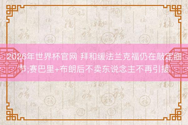 2026年世界杯官网 拜和缓法兰克福仍在敲定细节;赛巴里+布朗后不卖东说念主不再引援