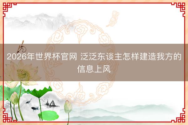 2026年世界杯官网 泛泛东谈主怎样建造我方的信息上风